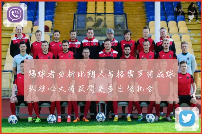 踢球者分析比朔夫与格雷罗将成球队核心大将获得更多出场机会
