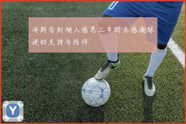 海斯告别湖人感恩三年时光感谢球迷的支持与陪伴