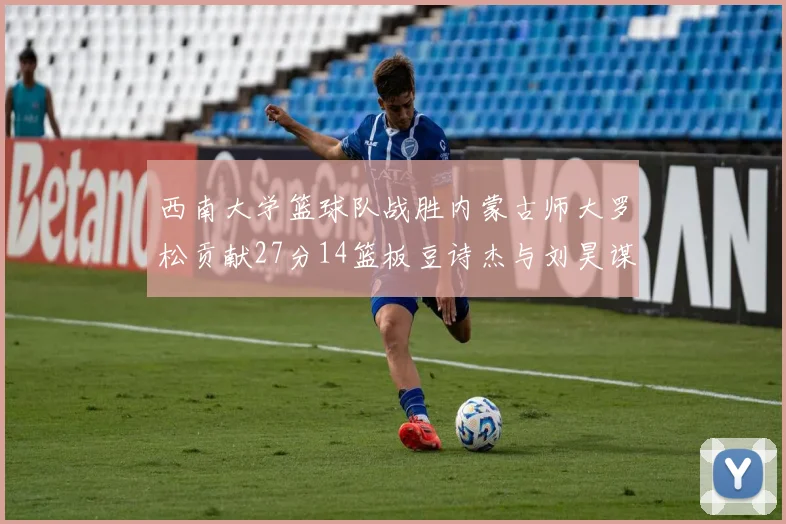 西南大学篮球队战胜内蒙古师大罗松贡献27分14篮板豆诗杰与刘昊谋表现出色