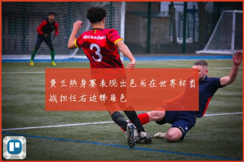 费兰热身赛表现出色或在世界杯首战担任右边锋角色